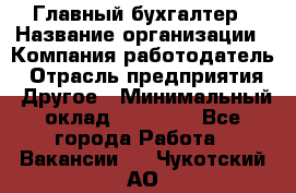 Главный бухгалтер › Название организации ­ Компания-работодатель › Отрасль предприятия ­ Другое › Минимальный оклад ­ 20 000 - Все города Работа » Вакансии   . Чукотский АО